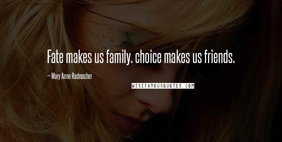 Mary Anne Radmacher Quotes: Fate makes us family. choice makes us friends.