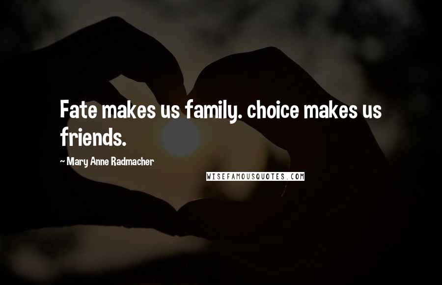 Mary Anne Radmacher Quotes: Fate makes us family. choice makes us friends.