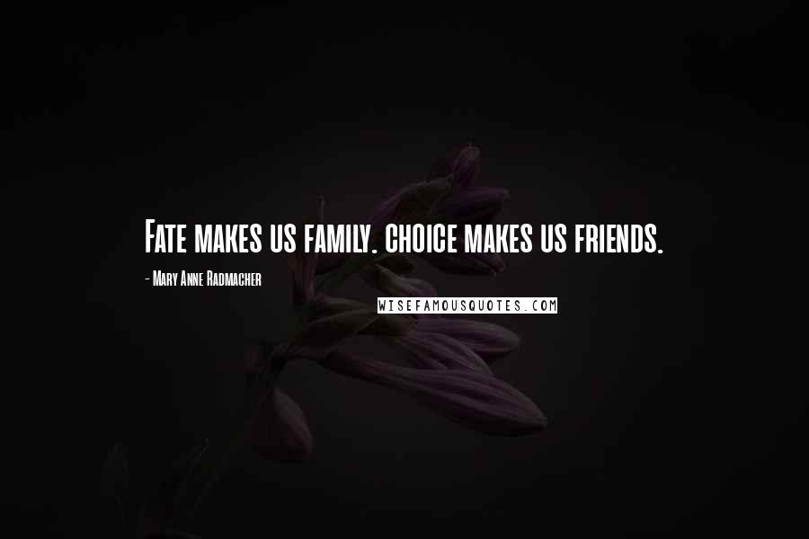 Mary Anne Radmacher Quotes: Fate makes us family. choice makes us friends.