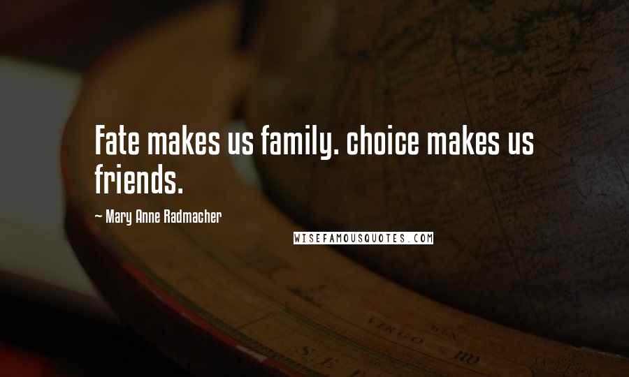 Mary Anne Radmacher Quotes: Fate makes us family. choice makes us friends.