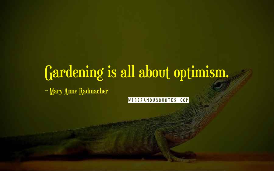 Mary Anne Radmacher Quotes: Gardening is all about optimism.