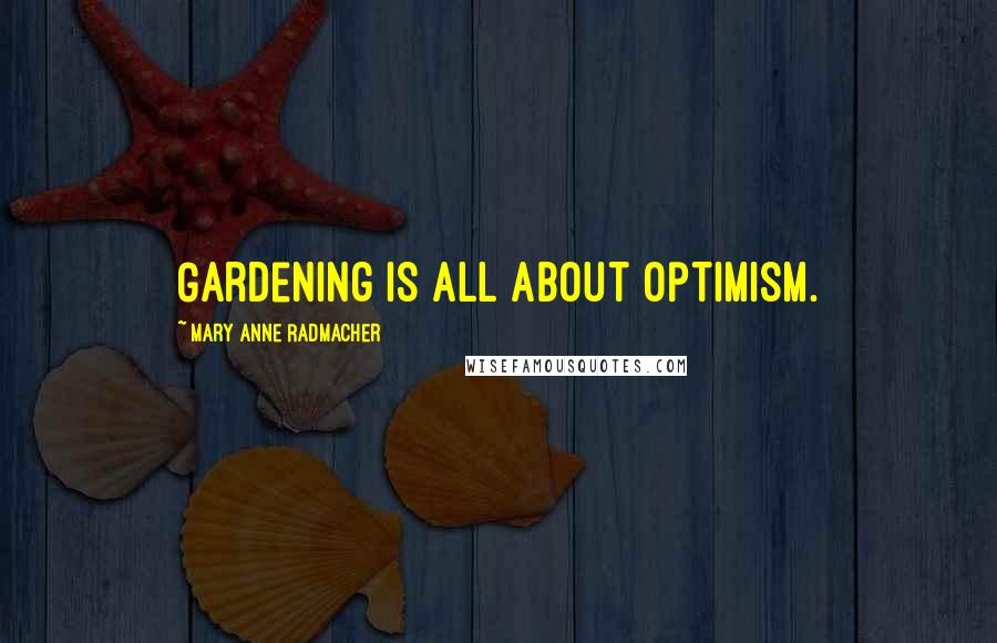 Mary Anne Radmacher Quotes: Gardening is all about optimism.