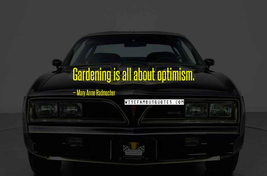 Mary Anne Radmacher Quotes: Gardening is all about optimism.