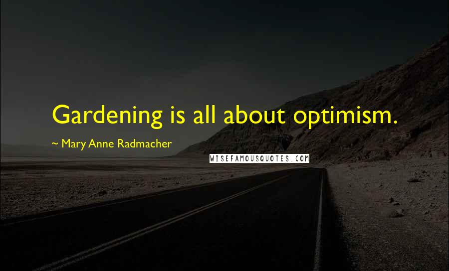 Mary Anne Radmacher Quotes: Gardening is all about optimism.