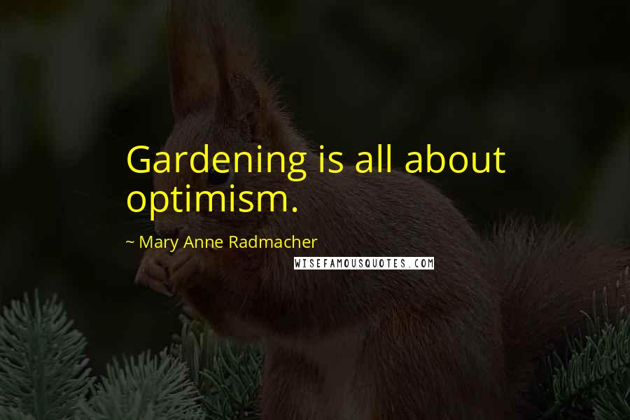 Mary Anne Radmacher Quotes: Gardening is all about optimism.