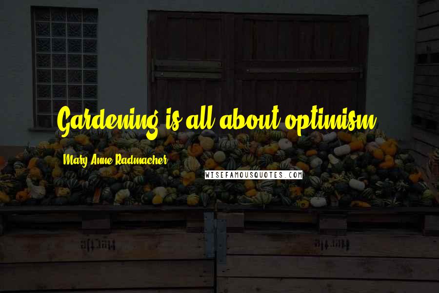 Mary Anne Radmacher Quotes: Gardening is all about optimism.