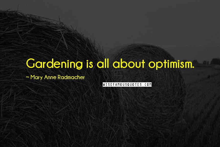 Mary Anne Radmacher Quotes: Gardening is all about optimism.