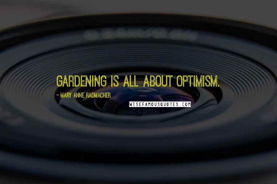 Mary Anne Radmacher Quotes: Gardening is all about optimism.