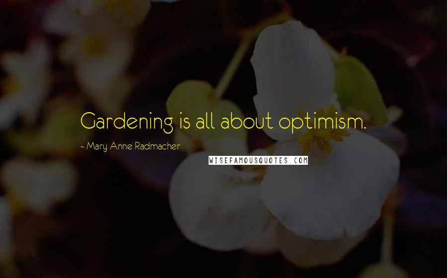 Mary Anne Radmacher Quotes: Gardening is all about optimism.