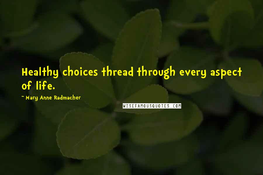 Mary Anne Radmacher Quotes: Healthy choices thread through every aspect of life.