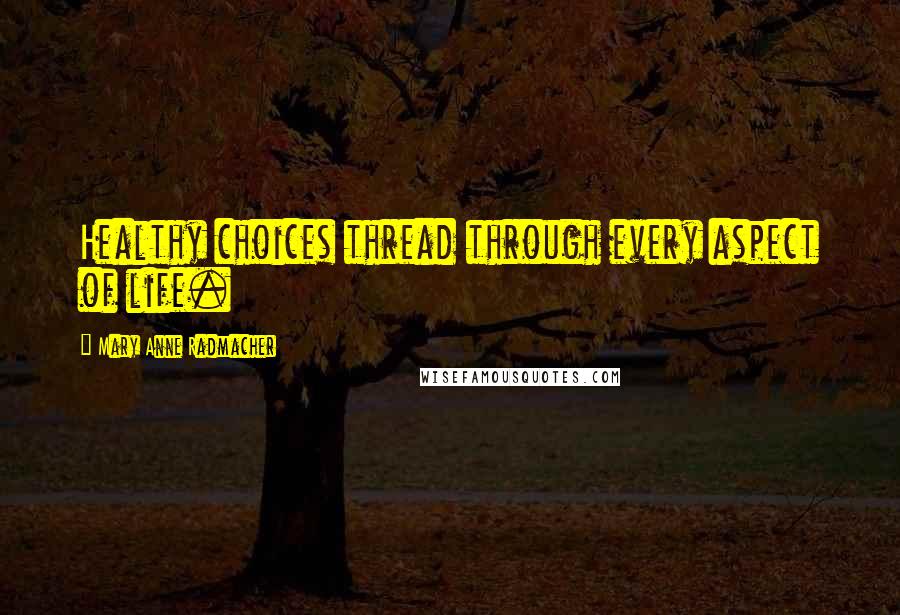 Mary Anne Radmacher Quotes: Healthy choices thread through every aspect of life.