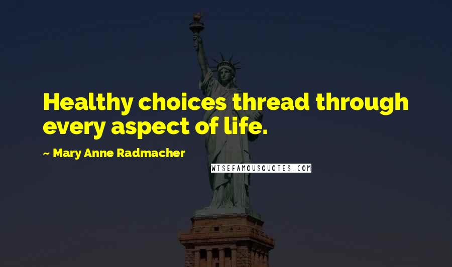 Mary Anne Radmacher Quotes: Healthy choices thread through every aspect of life.