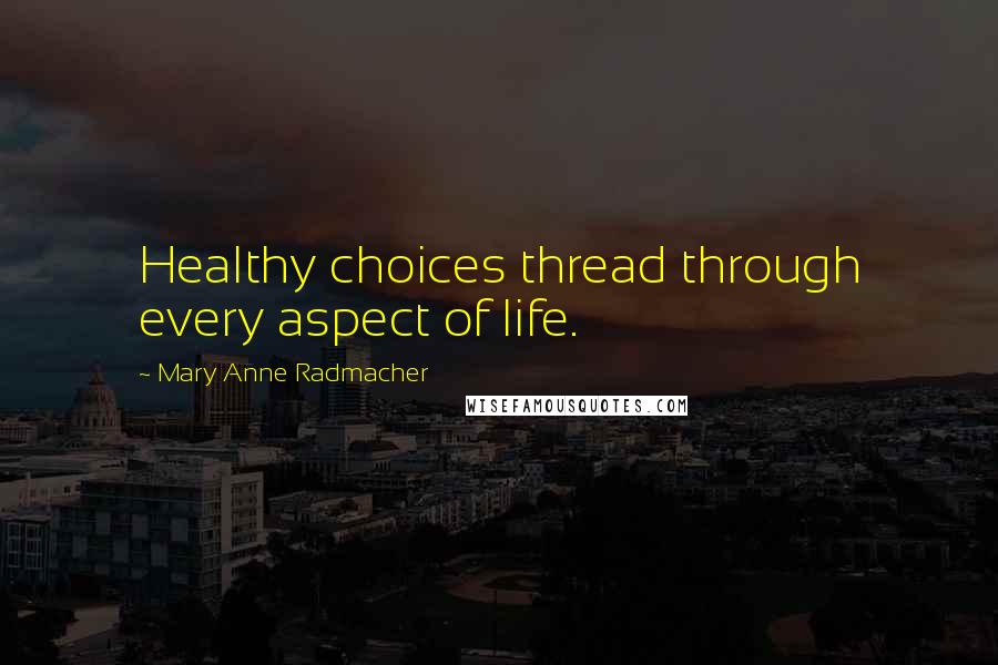 Mary Anne Radmacher Quotes: Healthy choices thread through every aspect of life.