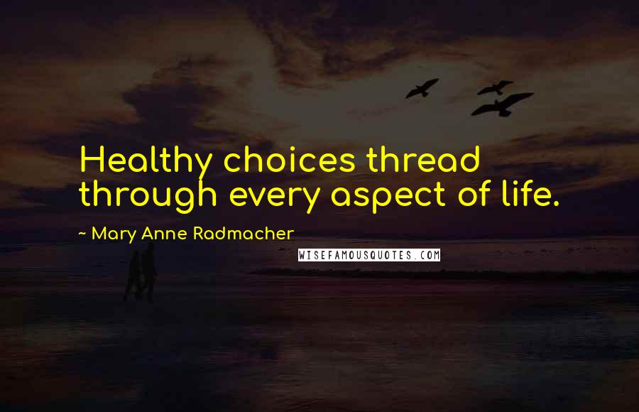 Mary Anne Radmacher Quotes: Healthy choices thread through every aspect of life.