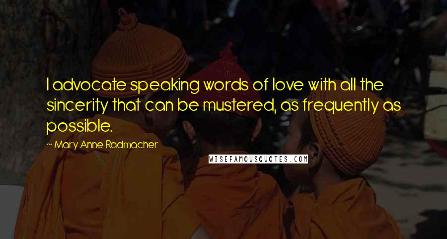 Mary Anne Radmacher Quotes: I advocate speaking words of love with all the sincerity that can be mustered, as frequently as possible.
