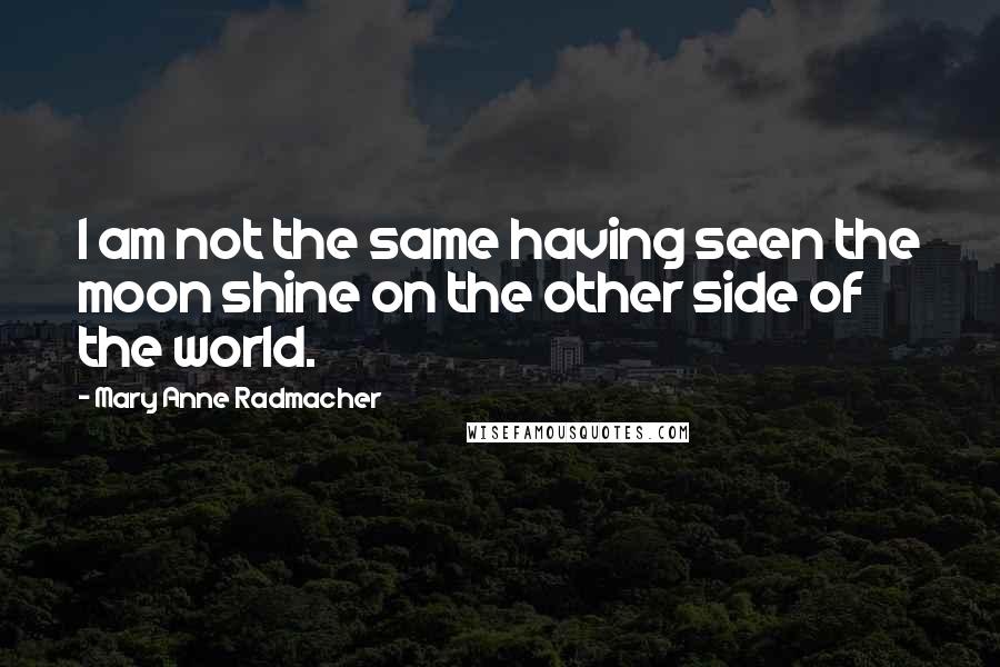 Mary Anne Radmacher Quotes: I am not the same having seen the moon shine on the other side of the world.