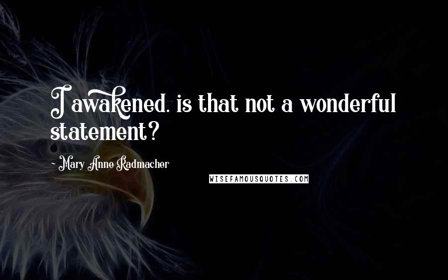 Mary Anne Radmacher Quotes: I awakened. is that not a wonderful statement?