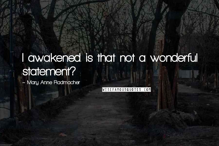 Mary Anne Radmacher Quotes: I awakened. is that not a wonderful statement?