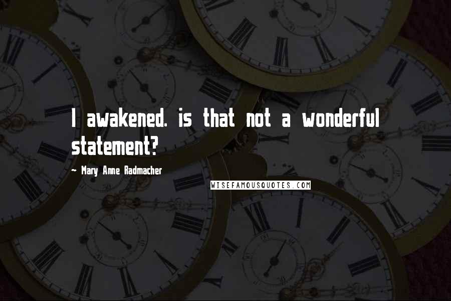 Mary Anne Radmacher Quotes: I awakened. is that not a wonderful statement?