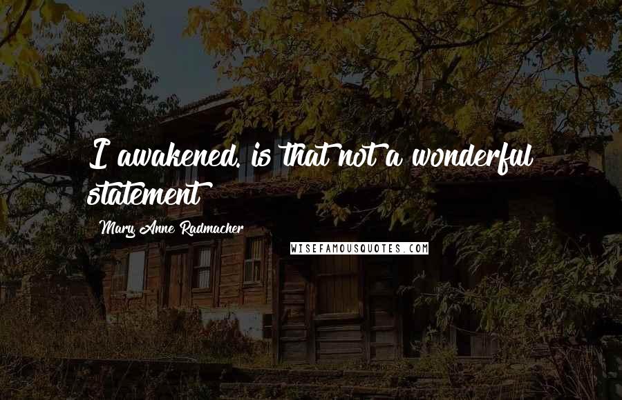 Mary Anne Radmacher Quotes: I awakened. is that not a wonderful statement?