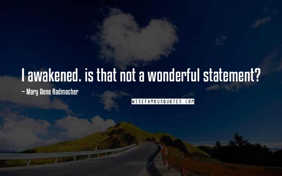 Mary Anne Radmacher Quotes: I awakened. is that not a wonderful statement?