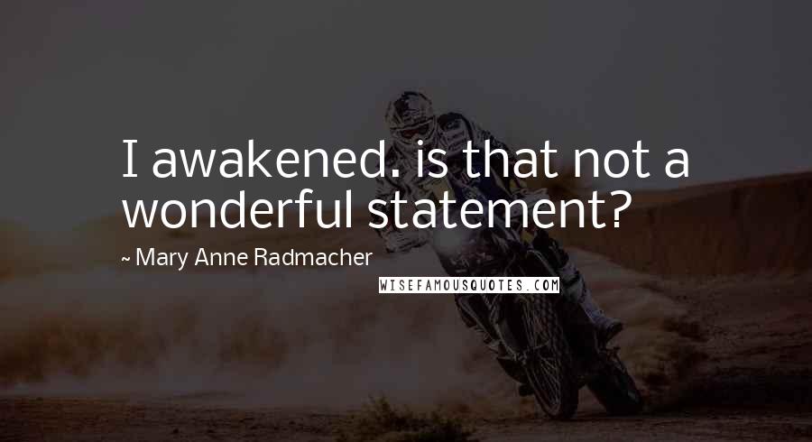 Mary Anne Radmacher Quotes: I awakened. is that not a wonderful statement?