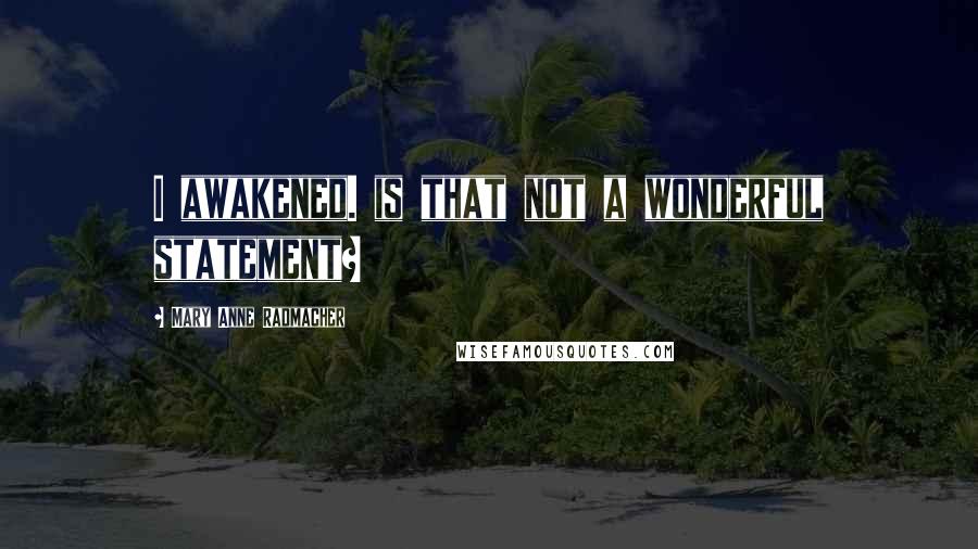 Mary Anne Radmacher Quotes: I awakened. is that not a wonderful statement?