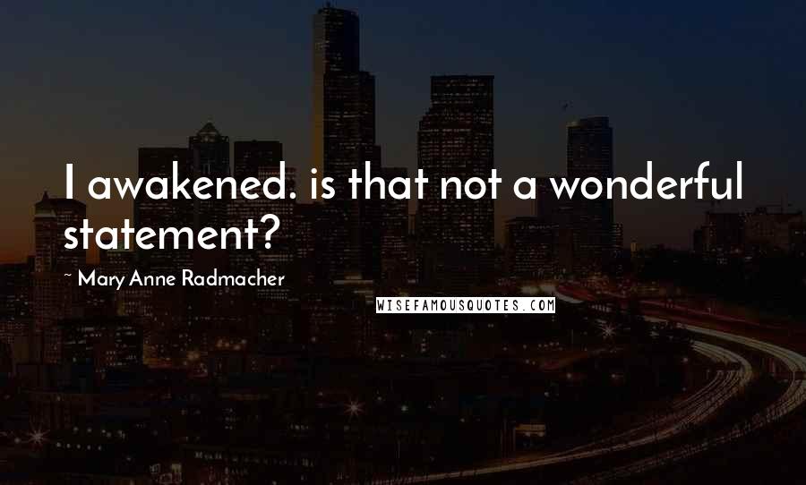 Mary Anne Radmacher Quotes: I awakened. is that not a wonderful statement?