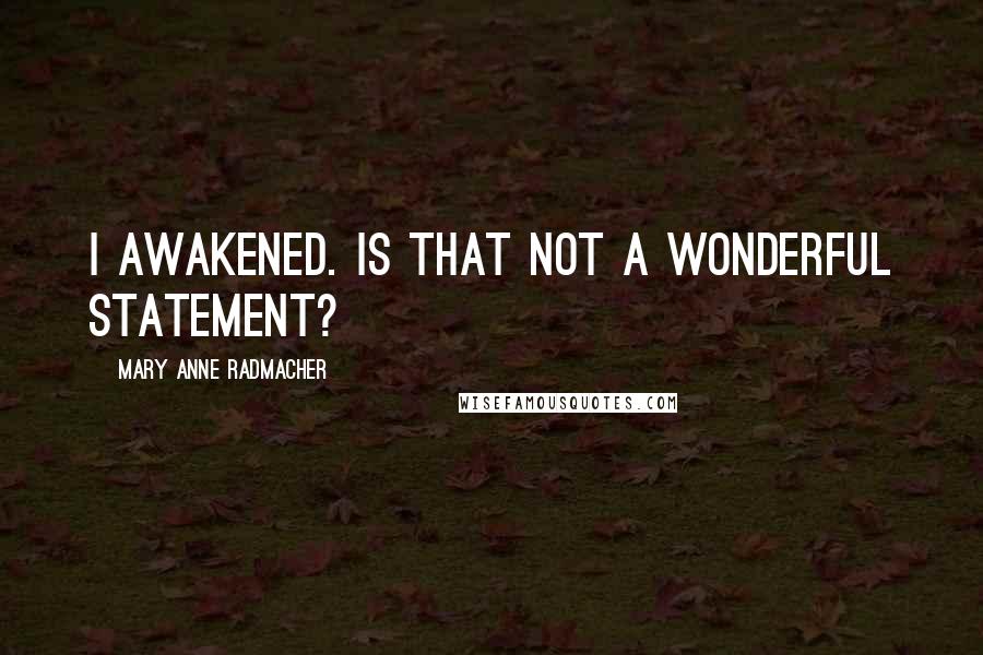 Mary Anne Radmacher Quotes: I awakened. is that not a wonderful statement?