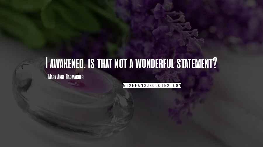 Mary Anne Radmacher Quotes: I awakened. is that not a wonderful statement?