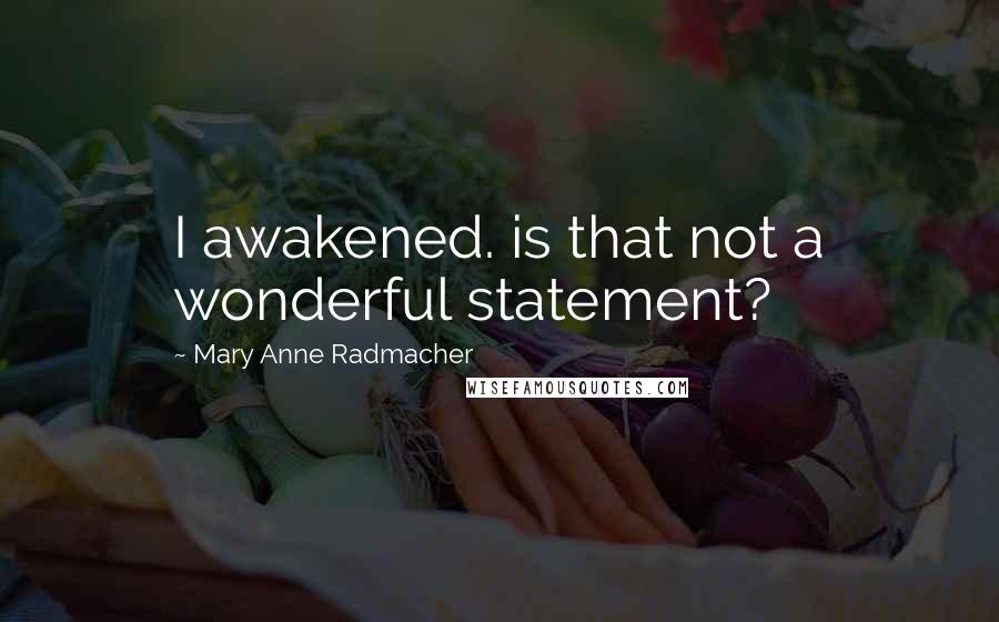 Mary Anne Radmacher Quotes: I awakened. is that not a wonderful statement?