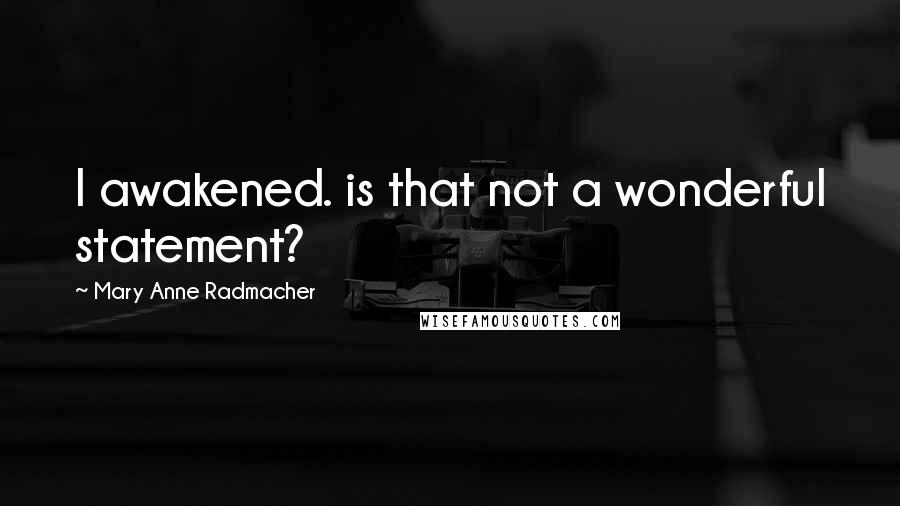 Mary Anne Radmacher Quotes: I awakened. is that not a wonderful statement?