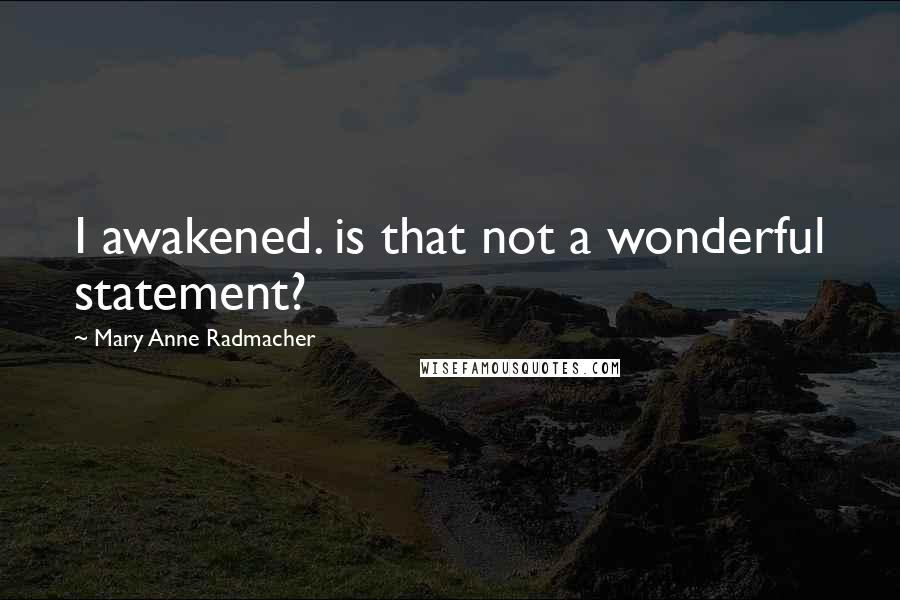 Mary Anne Radmacher Quotes: I awakened. is that not a wonderful statement?