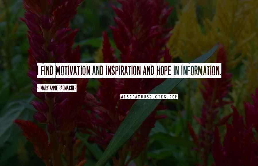 Mary Anne Radmacher Quotes: I find motivation and inspiration and hope in information.