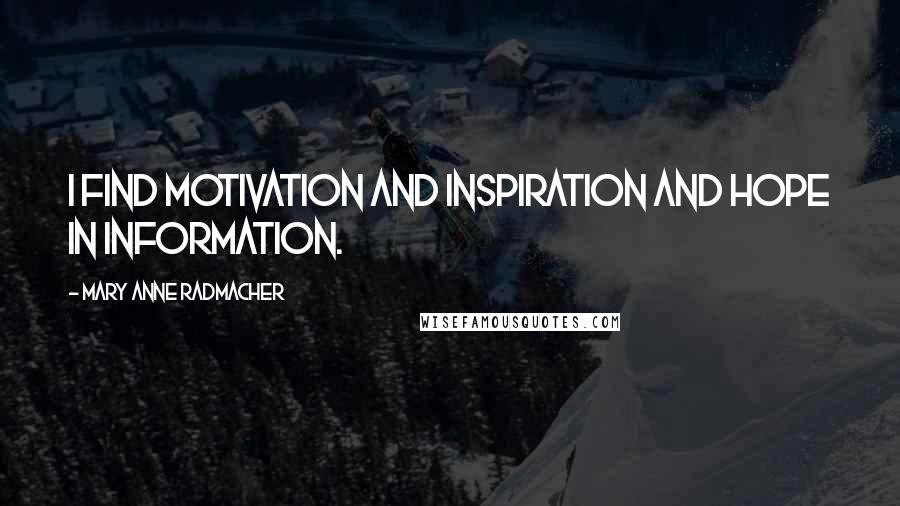 Mary Anne Radmacher Quotes: I find motivation and inspiration and hope in information.