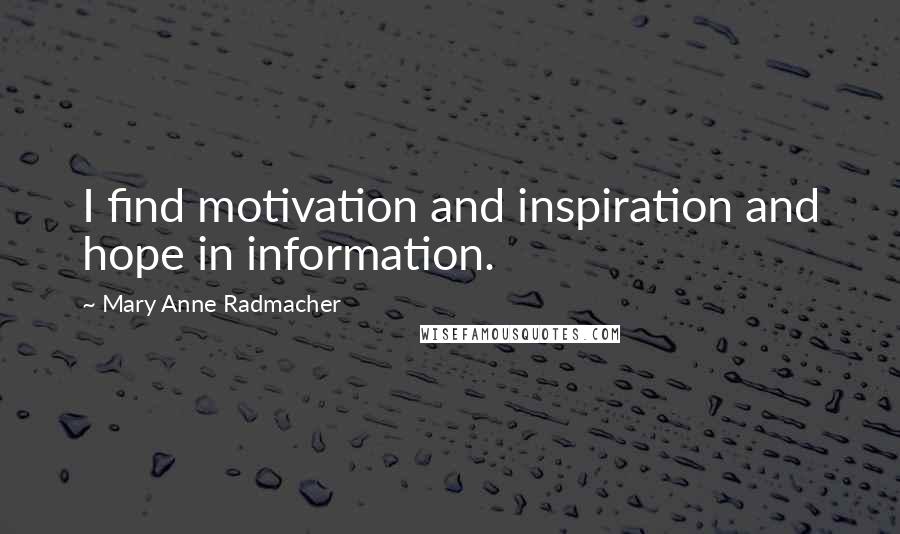 Mary Anne Radmacher Quotes: I find motivation and inspiration and hope in information.