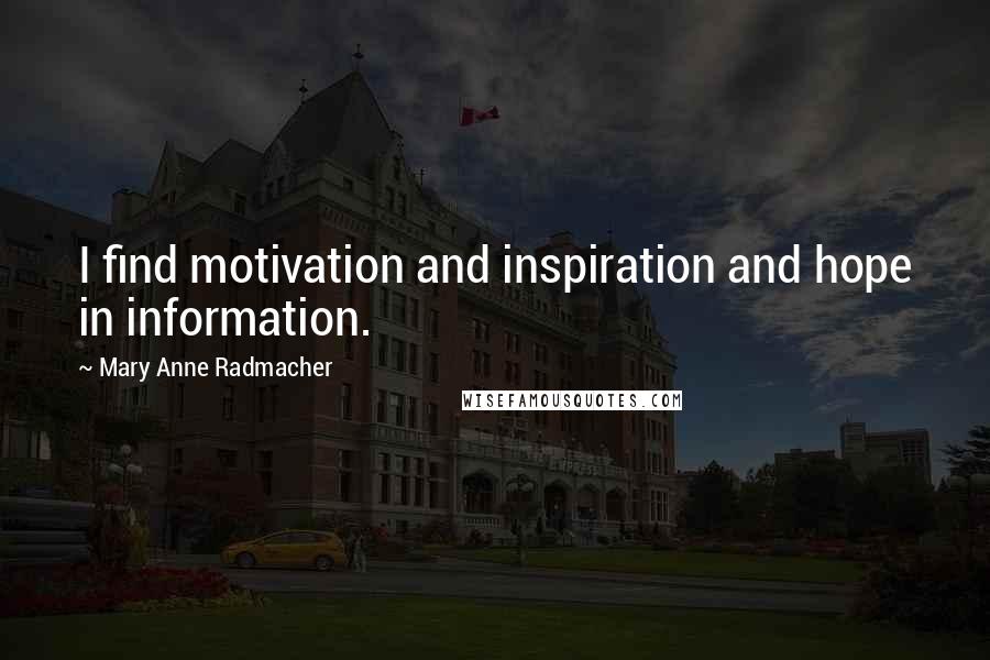 Mary Anne Radmacher Quotes: I find motivation and inspiration and hope in information.