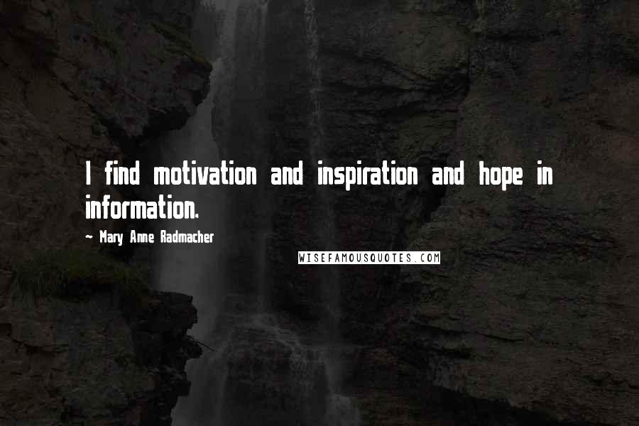 Mary Anne Radmacher Quotes: I find motivation and inspiration and hope in information.