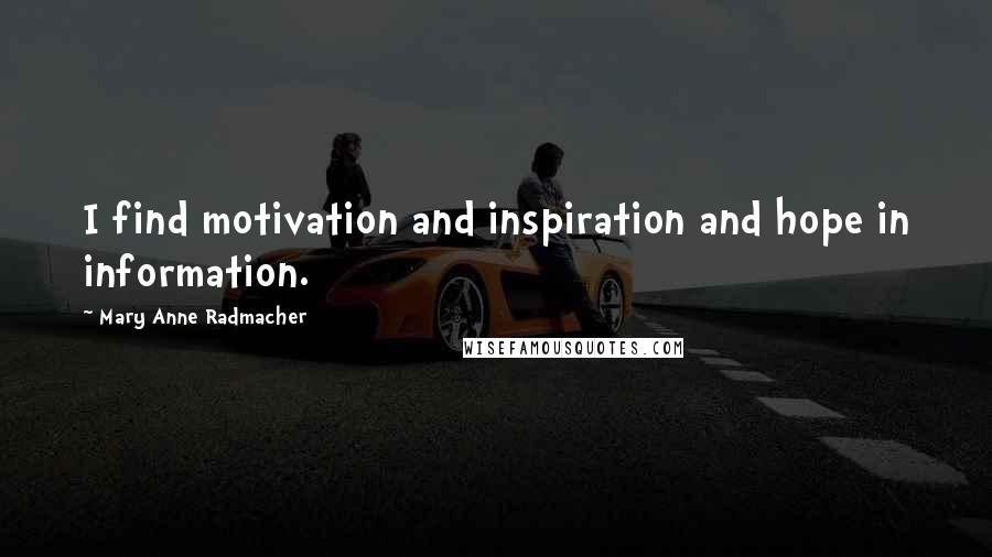 Mary Anne Radmacher Quotes: I find motivation and inspiration and hope in information.