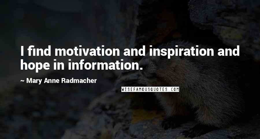 Mary Anne Radmacher Quotes: I find motivation and inspiration and hope in information.