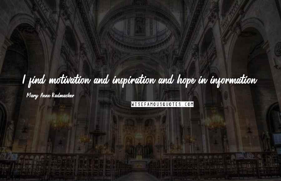 Mary Anne Radmacher Quotes: I find motivation and inspiration and hope in information.