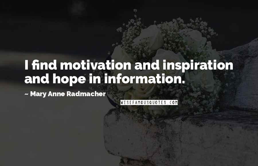 Mary Anne Radmacher Quotes: I find motivation and inspiration and hope in information.