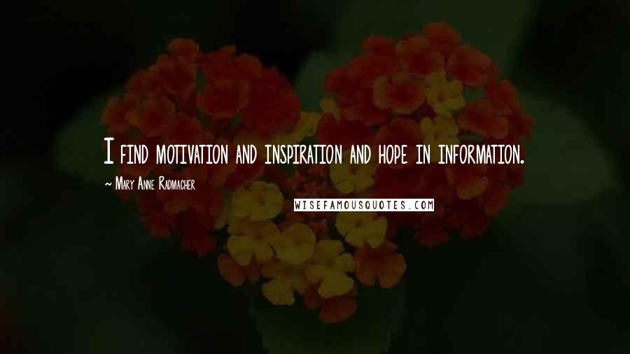 Mary Anne Radmacher Quotes: I find motivation and inspiration and hope in information.