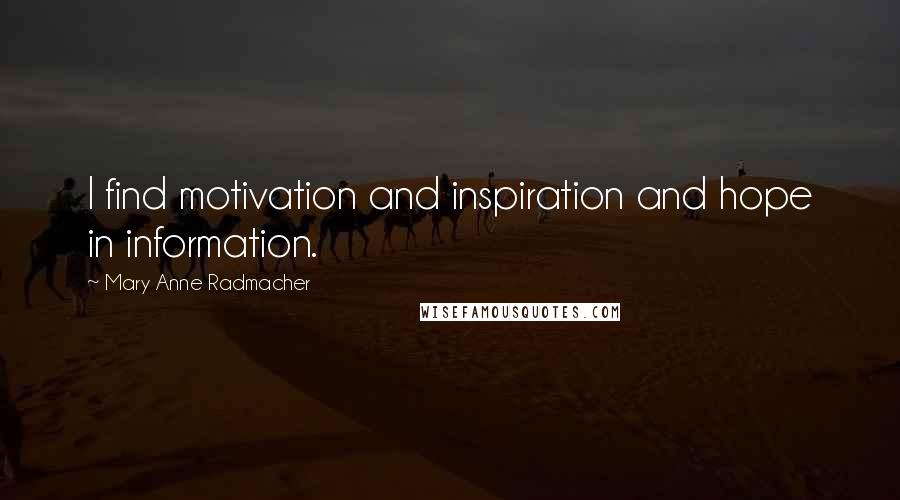 Mary Anne Radmacher Quotes: I find motivation and inspiration and hope in information.