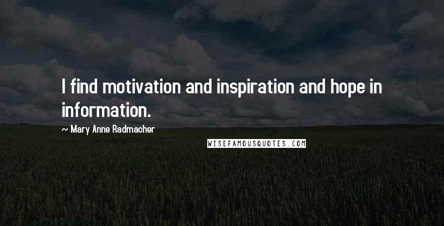 Mary Anne Radmacher Quotes: I find motivation and inspiration and hope in information.