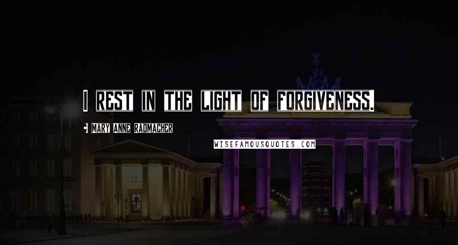 Mary Anne Radmacher Quotes: I rest in the light of forgiveness.