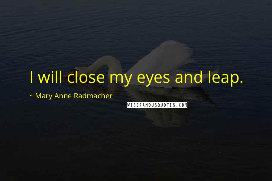 Mary Anne Radmacher Quotes: I will close my eyes and leap.