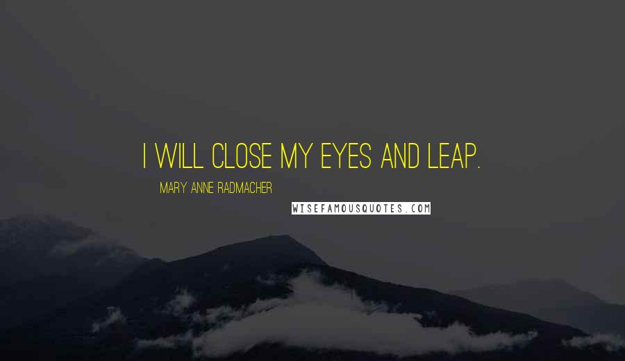 Mary Anne Radmacher Quotes: I will close my eyes and leap.