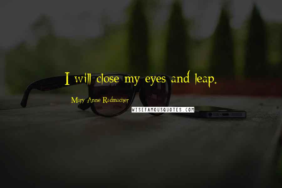 Mary Anne Radmacher Quotes: I will close my eyes and leap.