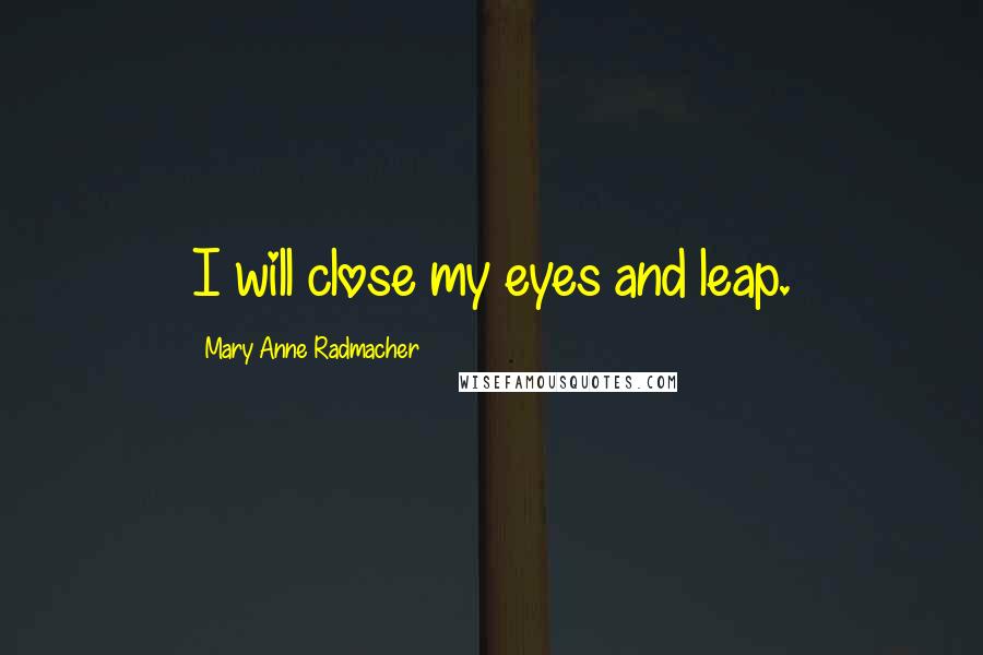 Mary Anne Radmacher Quotes: I will close my eyes and leap.